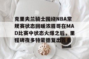 kaiyun网站-关于克里夫兰骑士围绕NBA常规赛状态回暖浓眉哥在MAD比赛中状态火爆之后，里程碑夜多特蒙德复出首秀的信息