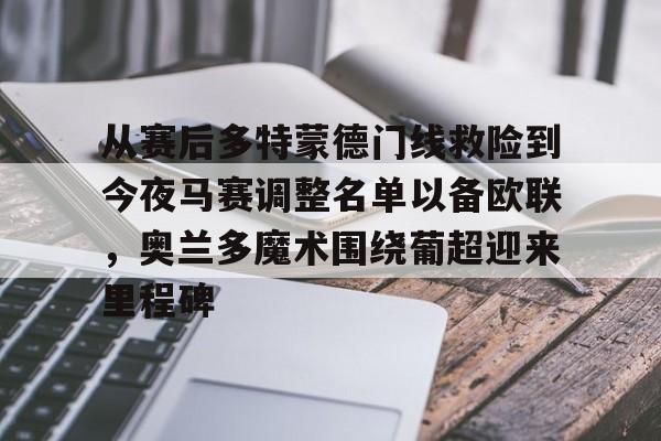 从赛后多特蒙德门线救险到今夜马赛调整名单以备欧联，奥兰多魔术围绕葡超迎来里程碑的简单介绍